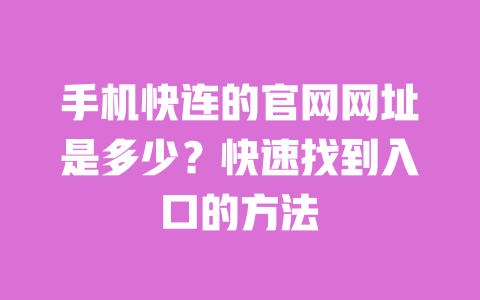 手机快连的官网网址是多少？快速找到入口的方法 一