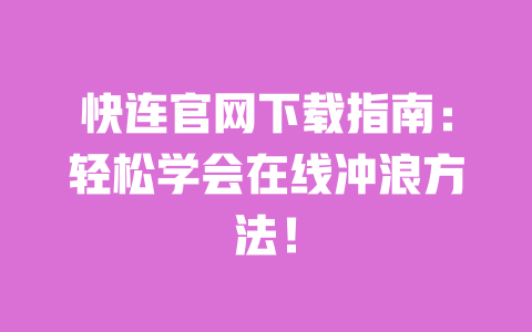 快连官网下载指南：轻松学会在线冲浪方法！ 一