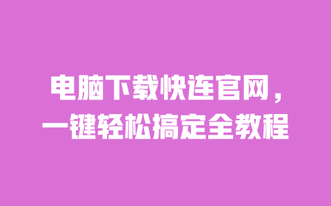 电脑下载快连官网,一键轻松搞定全教程 一