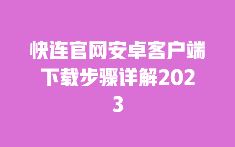 快连官网安卓客户端下载步骤详解2023 一
