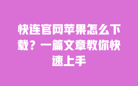 快连官网苹果怎么下载?一篇文章教你快速上手 一