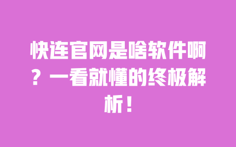 快连官网是啥软件啊？一看就懂的终极解析！ 一