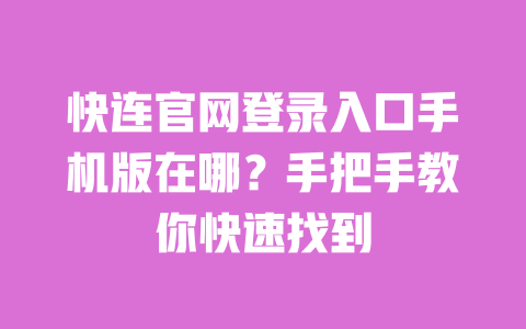 快连官网登录入口手机版在哪？手把手教你快速找到 一