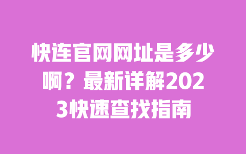 快连官网网址是多少啊?最新详解2023快速查找指南 一