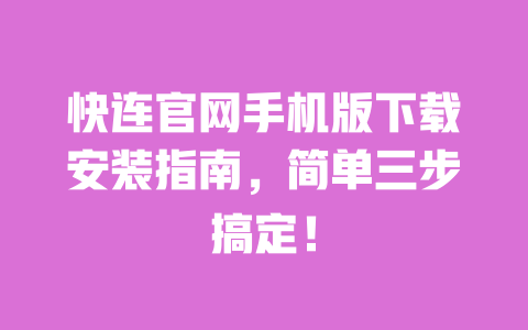 快连官网手机版下载安装指南,简单三步搞定! 一