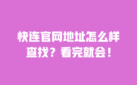 快连官网地址怎么样查找？看完就会！ 一
