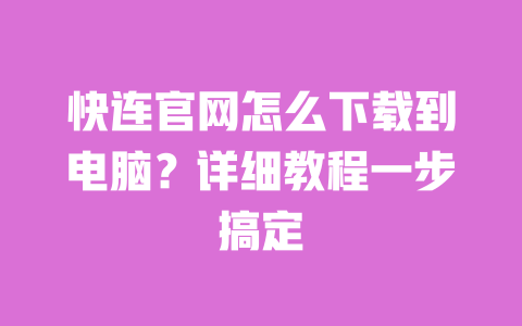 快连官网怎么下载到电脑?详细教程一步搞定 一
