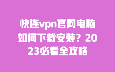 快连vpn官网电脑如何下载安装?2023必看全攻略 一