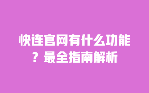 快连官网有什么功能？最全指南解析 一