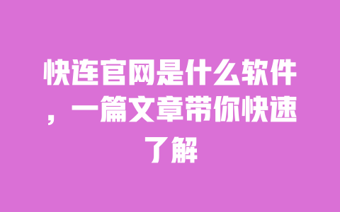 快连官网是什么软件，一篇文章带你快速了解 一