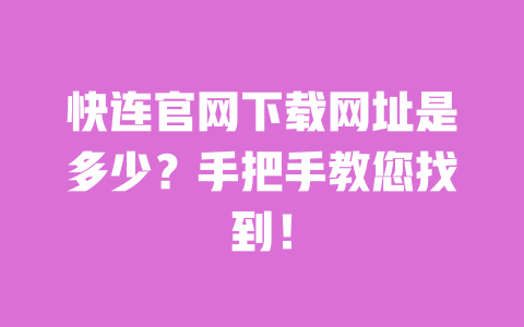 快连官网下载网址是多少？手把手教您找到！ 一