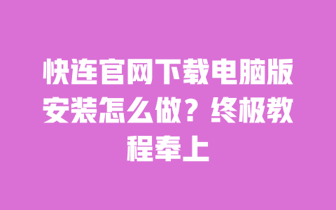 快连官网下载电脑版安装怎么做？终极教程奉上 一