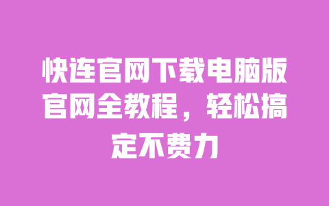 快连官网下载电脑版官网全教程,轻松搞定不费力 一