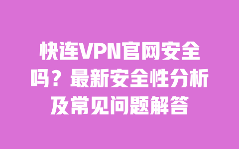 快连VPN官网安全吗？最新安全性分析及常见问题解答 一