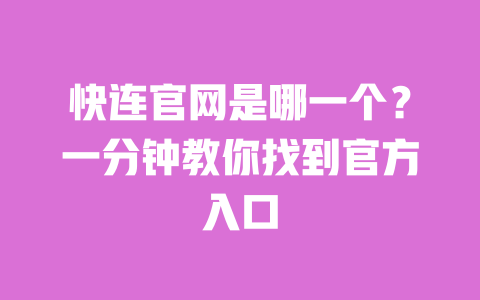 快连官网是哪一个？一分钟教你找到官方入口 一