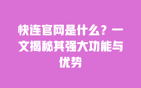 快连官网是什么?一文揭秘其强大功能与优势 一