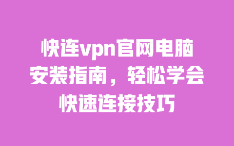 快连vpn官网电脑安装指南,轻松学会快速连接技巧 一